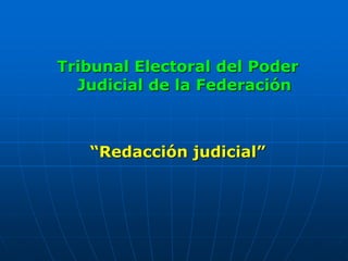 Tribunal Electoral del Poder
Judicial de la Federación
“Redacción judicial”
 