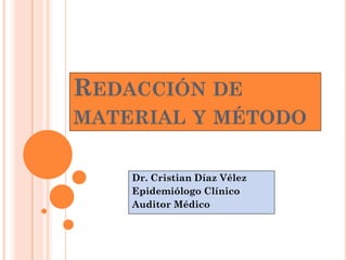 REDACCIÓN DE
MATERIAL Y MÉTODO


    Dr. Cristian Díaz Vélez
    Epidemiólogo Clínico
    Auditor Médico
 