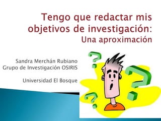 Sandra Merchán Rubiano
Grupo de Investigación OSIRIS
Universidad El Bosque
 