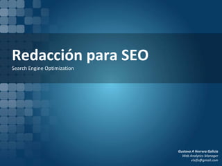 Redacción para SEO Search Engine Optimization Gustavo A Herrera Galicia  Web Analytics Manager [email_address] 