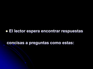  El lector espera encontrar respuestas
concisas a preguntas como estas:
 