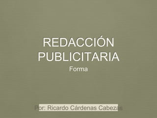 REDACCIÓN
PUBLICITARIA
Forma
Por: Ricardo Cárdenas Cabezas
 