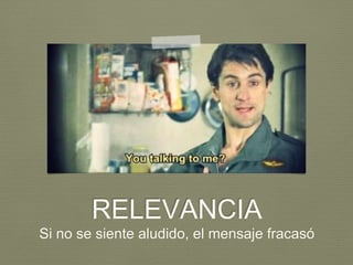 RELEVANCIA
Si no se siente aludido, el mensaje fracasó
 