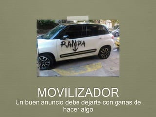 MOVILIZADOR
Un buen anuncio debe dejarte con ganas de
hacer algo
 