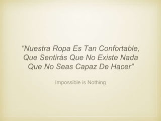 Impossible is Nothing
“Nuestra Ropa Es Tan Confortable,
Que Sentirás Que No Existe Nada
Que No Seas Capaz De Hacer”
 