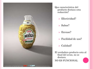 Que característica del
  producto destaca esta
  redacción?

      Efectividad?

      Sabor?

      Envase?

      Facilidad de uso?

      Calidad?

El verdadero producto esta al
   final del aviso, no se
   destaca.
NO ES FUNCIONAL
 