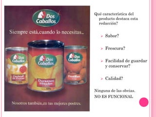 Qué característica del
  producto destaca esta
  redacción?


      Sabor?

      Frescura?

      Facilidad de guardar
       y conservar?

      Calidad?

Ninguna de las obvias.
NO ES FUNCIONAL
 