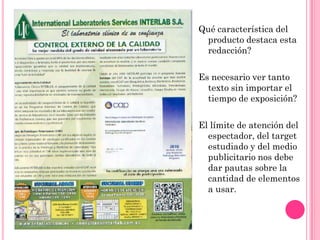 Qué característica del
 producto destaca esta
 redacción?

Es necesario ver tanto
  texto sin importar el
  tiempo de exposición?

El límite de atención del
  espectador, del target
  estudiado y del medio
  publicitario nos debe
  dar pautas sobre la
  cantidad de elementos
  a usar.
 