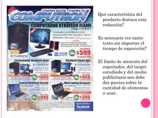 Qué característica del
 producto destaca esta
 redacción?

Es necesario ver tanto
  texto sin importar el
  tiempo de exposición?

El límite de atención del
  espectador, del target
  estudiado y del medio
  publicitario nos debe
  dar pautas sobre la
  cantidad de elementos
  a usar.
 