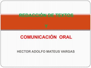 REDACCIÓN DE TEXTOS

            Y

 COMUNICACIÓN ORAL


HECTOR ADOLFO MATEUS VARGAS
 