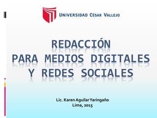 REDACCIÓN
PARA MEDIOS DIGITALES
Y REDES SOCIALES
Lic. Karen AguilarYaringaño
Lima, 2015
 