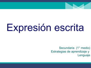 Expresión escrita Secundaria  (1° medio) Estrategias de aprendizaje y  Lenguaje 