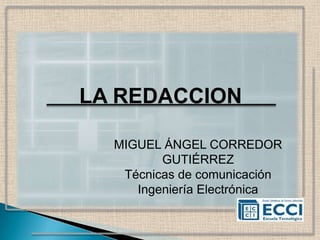 LA REDACCION

  MIGUEL ÁNGEL CORREDOR
         GUTIÉRREZ
   Técnicas de comunicación
     Ingeniería Electrónica
 