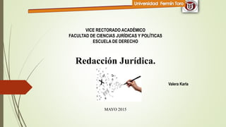 VICE RECTORADO ACADÉMICO
FACULTAD DE CIENCIAS JURÍDICAS Y POLÍTICAS
ESCUELA DE DERECHO
Redacción Jurídica.
Valera Karla
MAYO 2015
 