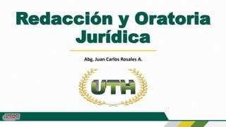 Redacción y Oratoria
Jurídica
Abg. Juan Carlos Rosales A.
 