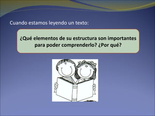 Cuando estamos leyendo un texto:

    ¿Qué elementos de su estructura son importantes
         para poder comprenderlo? ¿Por qué?
 