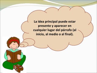 La idea principal puede estar
    presente y aparecer en
cualquier lugar del párrafo (al
  inicio, al medio o al final).
 