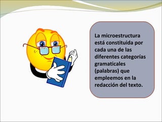La microestructura
está constituida por
cada una de las
diferentes categorías
gramaticales
(palabras) que
empleemos en la
redacción del texto.
 