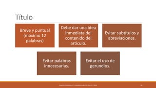 Título
Breve y puntual
(máximo 12
palabras)
Debe dar una idea
inmediata del
contenido del
artículo.
Evitar subtítulos y
abreviaciones.
Evitar palabras
innecesarias.
Evitar el uso de
gerundios.
FRANCISCO SANDOVAL || FASANDOVAL@UTPL.EDU.EC || 2016 16
 