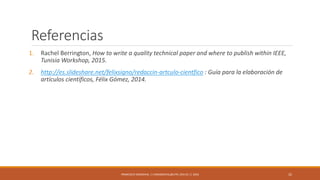 Referencias
1. Rachel Berrington, How to write a quality technical paper and where to publish within IEEE,
Tunisia Workshop, 2015.
2. http://es.slideshare.net/felixsigno/redaccin-artculo-cientfico : Guía para la elaboración de
artículos científicos, Félix Gómez, 2014.
32FRANCISCO SANDOVAL || FASANDOVAL@UTPL.EDU.EC || 2016
 
