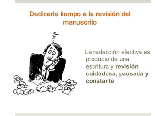 La redacción efectiva es
producto de una
escritura y revisión
cuidadosa, pausada y
constante
Dedicarle tiempo a la revisión del
manuscrito
 