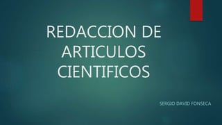 REDACCION DE
ARTICULOS
CIENTIFICOS
SERGIO DAVID FONSECA
 