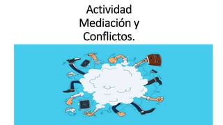 Actividad
Mediación y
Conflictos.
 