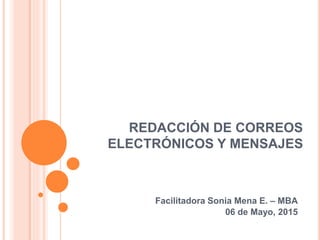 REDACCIÓN DE CORREOS
ELECTRÓNICOS Y MENSAJES
Facilitadora Sonia Mena E. – MBA
06 de Mayo, 2015
 