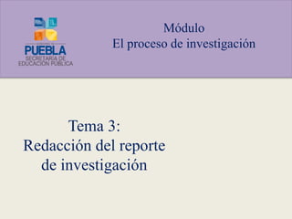 Tema 3:
Redacción del reporte
de investigación
Módulo
El proceso de investigación
 
