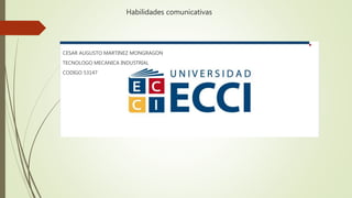 Habilidades comunicativas
CESAR AUGUSTO MARTINEZ MONGRAGON
TECNOLOGO MECANICA INDUSTRIAL
CODIGO 53147
 