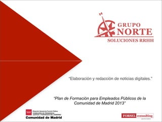 “Elaboración y redacción de noticias digitales.”

“Plan de Formación para Empleados Públicos de la
Comunidad de Madrid 2013”
“Plan de Formación para Empleados Públicos de
la Comunidad de Madrid 2013”

 