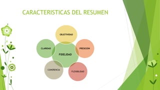 CARACTERISTICAS DEL RESUMEN
FIDELIDAD
OBJETIVIDAD
PRESICION
FLEXIBILIDAD
COHERENCIA
CLARIDAD
 