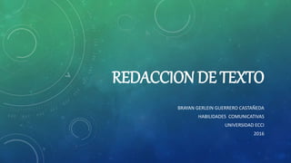 REDACCION DE TEXTO
BRAYAN GERLEIN GUERRERO CASTAÑEDA
HABILIDADES COMUNICATIVAS
UNIVERSIDAD ECCI
2016
 