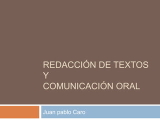 REDACCIÓN DE TEXTOS
Y
COMUNICACIÓN ORAL

Juan pablo Caro
 
