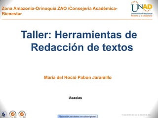 “Educación para todos con calidad global”
Zona Amazonia-Orinoquia ZAO /Consejería Académica-
Bienestar
Taller: Herramientas de
Redacción de textos
Acacías
María del Roció Pabon Jaramillo
FI-GQ-OCMC-004-015 V. 000-27-08-2011
 