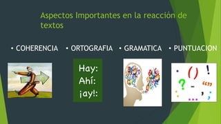 Aspectos Importantes en la reacción de
textos
• COHERENCIA • ORTOGRAFIA • GRAMATICA • PUNTUACION
 