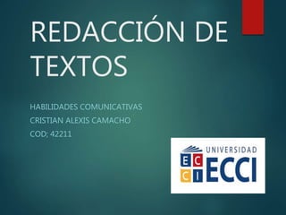 REDACCIÓN DE
TEXTOS
HABILIDADES COMUNICATIVAS
CRISTIAN ALEXIS CAMACHO
COD; 42211
 