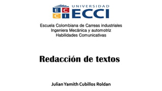 JulianYamith Cubillos Roldan
Escuela Colombiana de Carreas industriales
Ingeniera Mecánica y automotriz
Habilidades Comunicativas
Redacción de textos
 