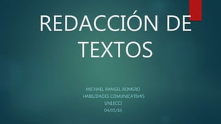 REDACCIÓN DE
TEXTOS
MICHAEL RANGEL ROMERO
HABILIDADES COMUNICATIVAS
UNI.ECCI
04/05/16
 