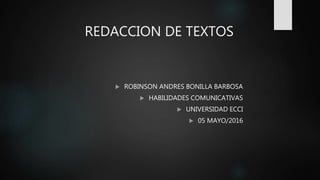 REDACCION DE TEXTOS
 ROBINSON ANDRES BONILLA BARBOSA
 HABILIDADES COMUNICATIVAS
 UNIVERSIDAD ECCI
 05 MAYO/2016
 