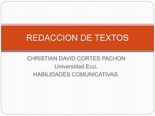 CHRISTIAN DAVID CORTES PACHON
Universidad Ecci.
HABILIDADES COMUNICATIVAS.
REDACCION DE TEXTOS
 