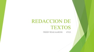 REDACCION DE
TEXTOS
FREDDY ROJAS ALARCON 47323
 