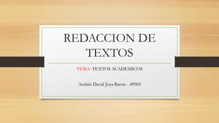 REDACCION DE
TEXTOS
TEMA: TEXTOS ACADEMICOS
Andrés David Joya Barón - 49969
 