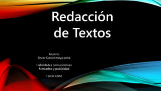 Redacción
de Textos
Alumno
Oscar Daniel moya peña
Habilidades comunicativas
Mercadeo y publicidad
Tercer corte
 