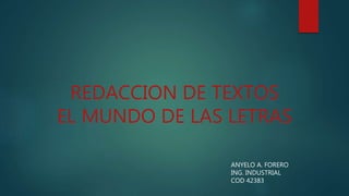 REDACCION DE TEXTOS
EL MUNDO DE LAS LETRAS
ANYELO A. FORERO
ING. INDUSTRIAL
COD 42383
 