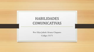 HABILIDADES
COMUNICATIVAS
Por: Eilyn Julieth Alvarez Chaparro
Código: 31171
 