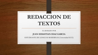 REDACCION DE
TEXTOS
ELABORADO POR
JUAN SEBASTIAN DIAZ GARCIA
ESTUDIANTE DE LENGUAS MODERNAS (Universidad ECCI)
 