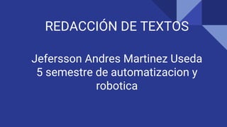 REDACCIÓN DE TEXTOS
Jefersson Andres Martinez Useda
5 semestre de automatizacion y
robotica
 