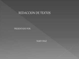 REDACCION DE TEXTOS
PRESENTADO POR:
NURY DIAZ
 