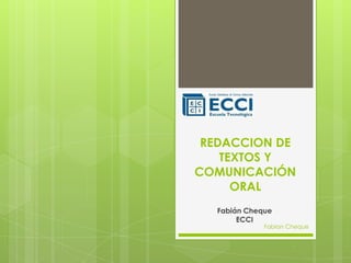 REDACCION DE
    TEXTOS Y
COMUNICACIÓN
      ORAL
  Fabián Cheque
       ECCI
             Fabian Cheque
 